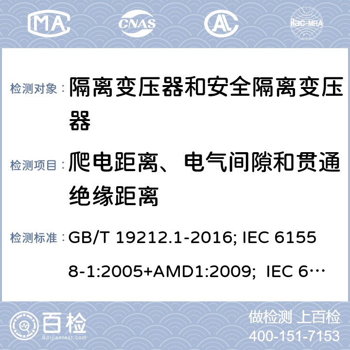 爬电距离、电气间隙和贯通绝缘距离 变压器、电抗器,电源装置及其组合的安全.第1部分:通用要求和试验 GB/T 19212.1-2016; IEC 61558-1:2005+AMD1:2009; IEC 61558-1:2017 ; EN 61558-1:2005+A1:2009；EN IEC61558-1:2019; BS EN 61558-1:2005+A1:2009; BS EN IEC 61558-1:2019;AS/NZS 61558.1:2018+A1+A2; 26