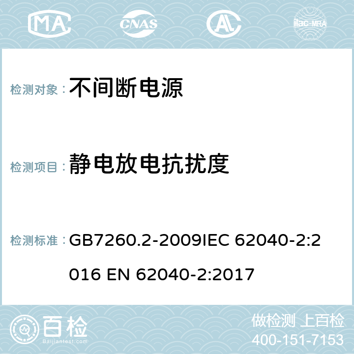 静电放电抗扰度 不间断电源设备(UPS) 第2部分：电磁兼容性(EMC)要求 GB7260.2-2009
IEC 62040-2:2016 EN 62040-2:2017 7.3