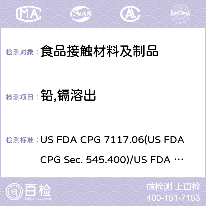铅,镉溶出 US FDA CPG 7117.06
(US FDA CPG Sec. 545.400)/
US FDA CPG 7117.07
(US FDA CPG Sec. 545.450) 陶瓷产品中可浸取镉含量/陶瓷产品中可浸取铅含量 US FDA CPG 7117.06
(US FDA CPG Sec. 545.400)/
US FDA CPG 7117.07
(US FDA CPG Sec. 545.450)