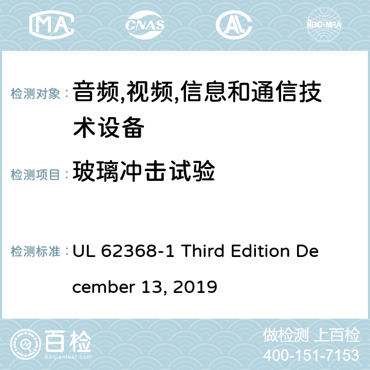 玻璃冲击试验 音频/视频,信息和通信技术设备-第一部分: 安全要求 UL 62368-1 Third Edition December 13, 2019 附录 T.9