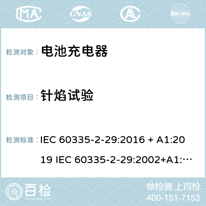 针焰试验 IEC 60335-2-29 家用和类似用途电器的安全 电池充电器的特殊要求 :2016 + A1:2019 :2002+A1:2004+A2:2009 EN 60335-2-29:2004+A2:2010 + A11:2018 附录E