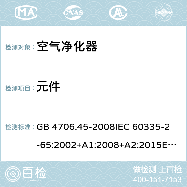 元件 家用和类似用途电器的安全 空气净化器的特殊要求 GB 4706.45-2008
IEC 60335-2-65:2002+A1:2008+A2:2015
EN 60335-2-65:2003+A1:2008+A11:2012
AS/NZS 60335.2.65:2015 24