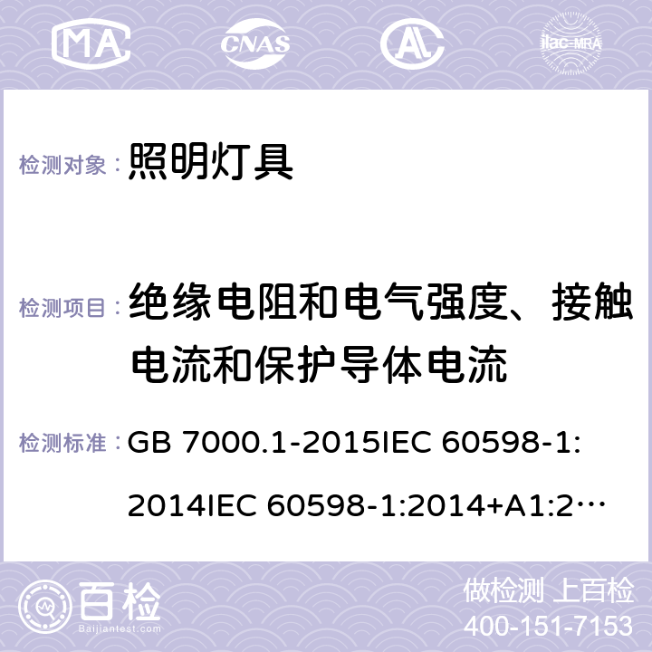 绝缘电阻和电气强度、接触电流和保护导体电流 灯具 第1部分：一般要求与试验 GB 7000.1-2015
IEC 60598-1:2014
IEC 60598-1:2014+A1:2017
EN 60598-1:2015
EN 60598-1:2015+A1:2018
AS/NZS 60598.1:2017 10