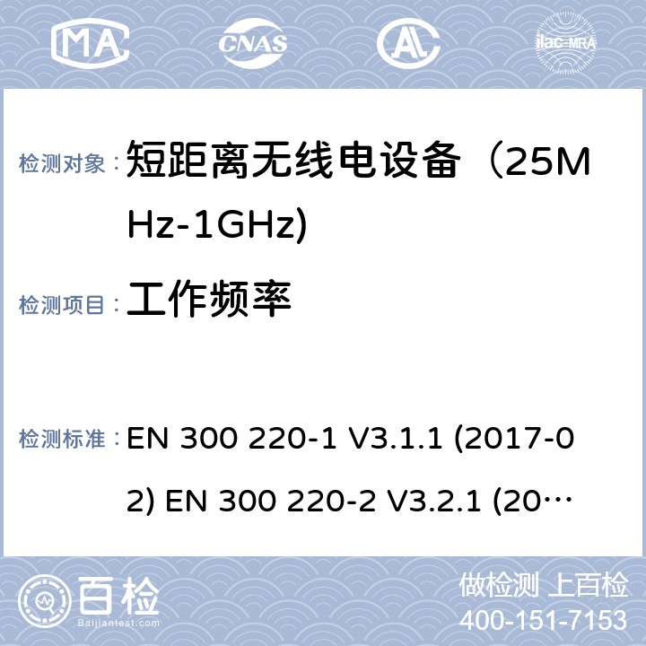 工作频率 电磁兼容和射频频谱特性规范; 短距离设备; 第一部分技术特性和测量方法; 第二部分 非特殊无线电频谱设备使用的协调标准; 第四部分 工作在169.4MHz到169.745MHz的测量设备 EN 300 220-1 V3.1.1 (2017-02) EN 300 220-2 V3.2.1 (2018-06) EN 300 220-4 V1.1.1 (2017-02) SANS 300 220-1:2015 SANS 300 220-2:2016