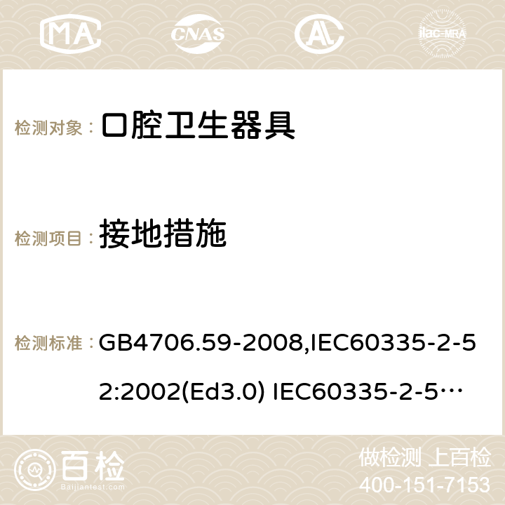 接地措施 家用和类似用途电器的安全 口腔卫生器具的特殊要求 GB4706.59-2008,IEC60335-2-52:2002(Ed3.0) IEC60335-2-52:2002+A1:2008+A2:2017,EEN60335-2-52:2003+A12:2019 第27章