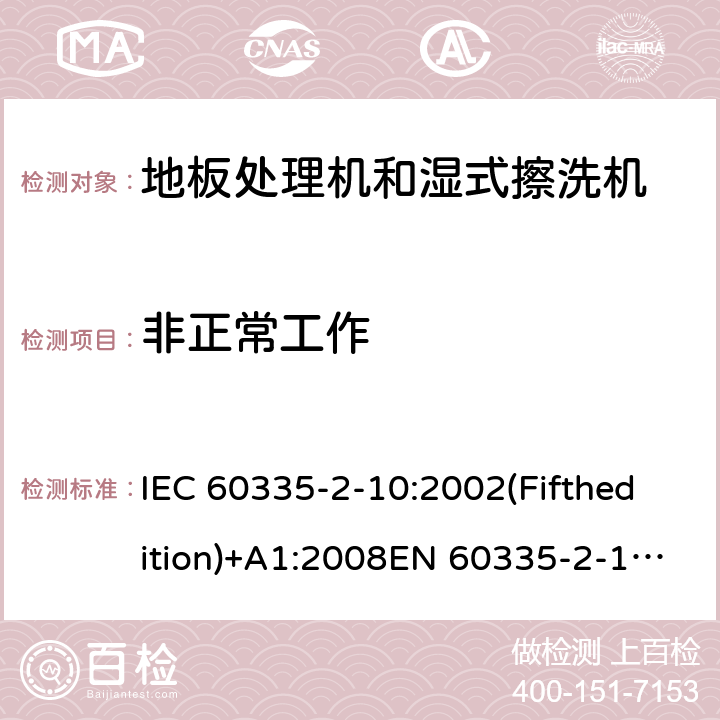 非正常工作 家用和类似用途电器的安全 地板处理机和湿式擦洗机的特殊要求 IEC 60335-2-10:2002(Fifthedition)+A1:2008EN 60335-2-10:2003+A1:2008AS/NZS 60335.2.10:2006+A1:2009GB 4706.57-2008 19