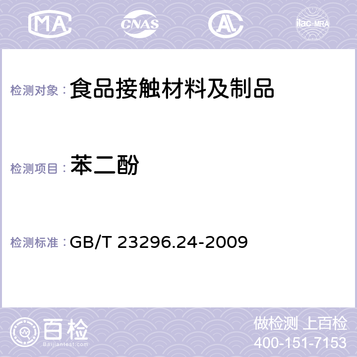 苯二酚 食品接触材料 高分子材料 食品模拟物中1,2-苯二酚、1,3-苯二酚、1,4-苯二酚、4,4'-二羟二苯甲酮、4,4'-二羟联苯的测定 高效液相色谱法 
GB/T 23296.24-2009