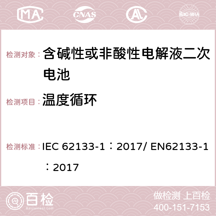 温度循环 含碱性或其他非酸性电解质的二次电池和便携式密封二次电池及其制造的电池的安全要求 便携式应用第1部分:镍系统 IEC 62133-1：2017/ EN62133-1：2017 7.2.4