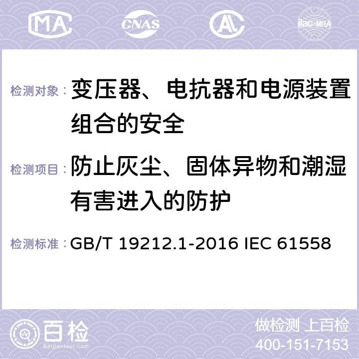 防止灰尘、固体异物和潮湿有害进入的防护 变压器、电抗器和电源装置组合的安全 第1部分:通用要求和试验 GB/T 19212.1-2016 IEC 61558-1:2017 EN IEC 61558-1:2019 17