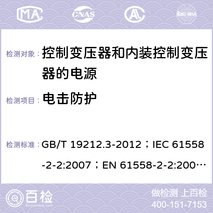 电击防护 电力变压器、电源、电抗器和类似产品的安全 第3部分：控制变压器和内装控制变压器的电源的特殊要求和试验 GB/T 19212.3-2012；IEC 61558-2-2:2007；EN 61558-2-2:2007；IEC 61558-2-26:2013；EN 61558-2-26:2013 9