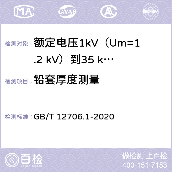 铅套厚度测量 额定电压1kV(Um=1.2kV)到35kV(Um=40.5kV)挤包绝缘电力电缆及附件 第1部分：额定电压1kV(Um=1.2kV)和3kV(Um=3.6kV)电缆 GB/T 12706.1-2020 16.6