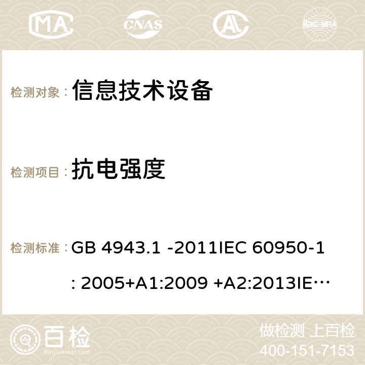 抗电强度 信息技术设备 GB 4943.1 -2011
IEC 60950-1: 2005+A1:2009 +A2:2013
IEC 60950-1: 2013(ed.2.2)
EN 60950-1: 2006 +A11:2009 +A1:2010 +A12:2011 +A2:2013
AS/NZS 60950.1:2003 5.2