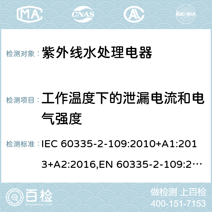 工作温度下的泄漏电流和电气强度 家用和类似用途电器的安全 第2部分：紫外线水处理电器的特殊要求 IEC 60335-2-109:2010+A1:2013+A2:2016,EN 60335-2-109:2010+A1:2018+A2:2018,AS/NZS 60335.2.109:2017 13