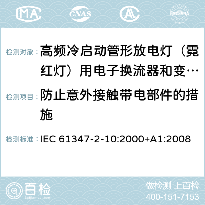 防止意外接触带电部件的措施 灯的控制装置 第2-10部分：高频冷启动管形放电灯（霓红灯）用电子换流器和变频器的特殊要求 IEC 61347-2-10:2000+A1:2008 EN 61347-2-10:2001+A1:2009 10