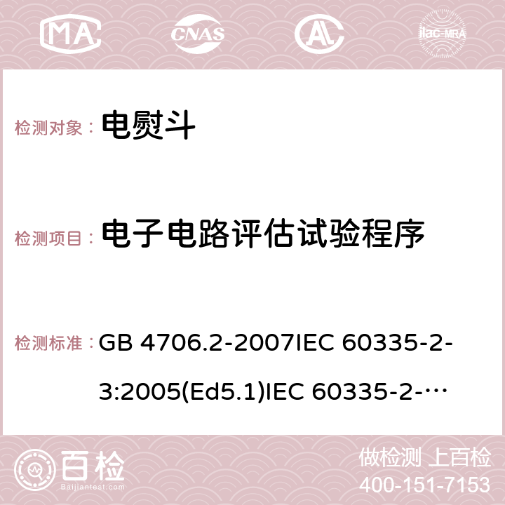 电子电路评估试验程序 家用和类似用途电器的安全 电熨斗的特殊要求 GB 4706.2-2007
IEC 60335-2-3:2005(Ed5.1)
IEC 60335-2-3:2012+A1:2015
EN 60335-2-3:2002+A1:2005 +A2:2008+A11:2010+AC:2012
EN 60335-2-3:2016
AS/NZS 60335.2.3:2012+A1:2016
SANS 60335-2-3:2016 (Ed. 4.01)
SANS 60335-2-3:2013 (Ed. 4.00) 附录Q