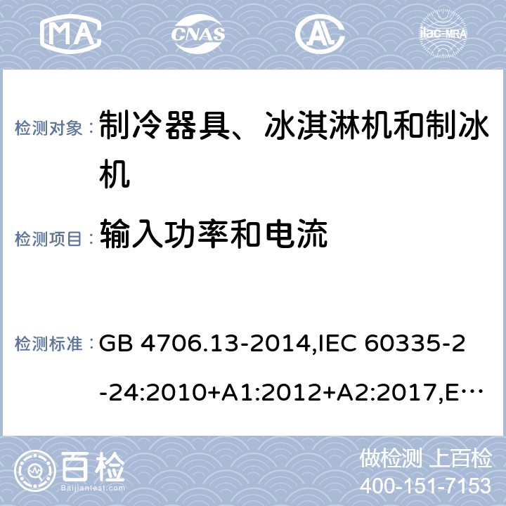 输入功率和电流 家用和类似用途电器的安全 制冷器具、冰淇淋机和制冰机的特殊要求 GB 4706.13-2014,IEC 60335-2-24:2010+A1:2012+A2:2017,EN 60335-2-24:2010+A1:2019+A2:2019+ A11:2020,AS/NZS 60335.2.24:2010+A1:2013+A2:2018, SNI IEC 60335-2-24:2009,SANS 60335-2-24:2021,PNS IEC 60335-2-24:2013,BS EN 60335-2-24:2010+A1:2019+A2:2019+ A11:2020,IEC 60335-2-24:2020 10