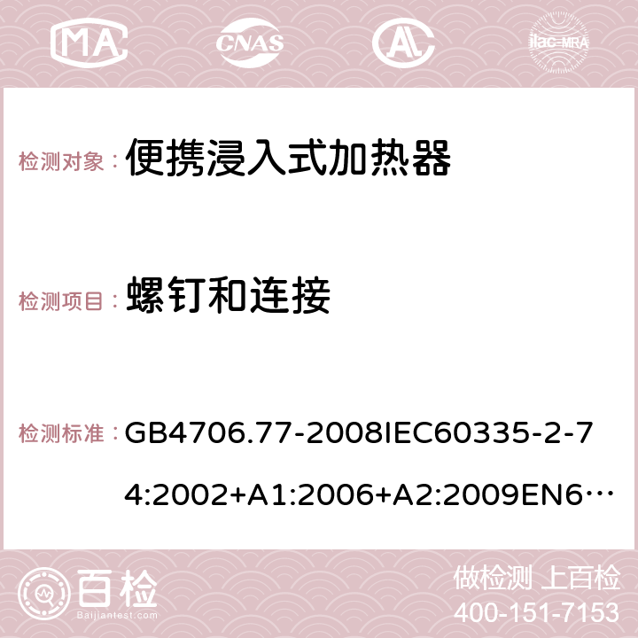 螺釘和連接 家用和類似用途電器的安全便攜浸入式加熱器的特殊要求 GB4706.77-2008
IEC60335-2-74:2002+A1:2006+A2:2009
EN60335-2-74:2003+A1:2006+A2:2009+A11:2018
AS/NZS60335.2.74:2005:A1:2007+A2:2010AS/NZS60335.2.74:2018 28