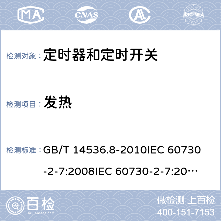 发热 家用和类似用途电自动控制器 定时器和定时开关的特殊要求 GB/T 14536.8-2010
IEC 60730-2-7:2008
IEC 60730-2-7:2015 
EN 60730-2-7:2010 14