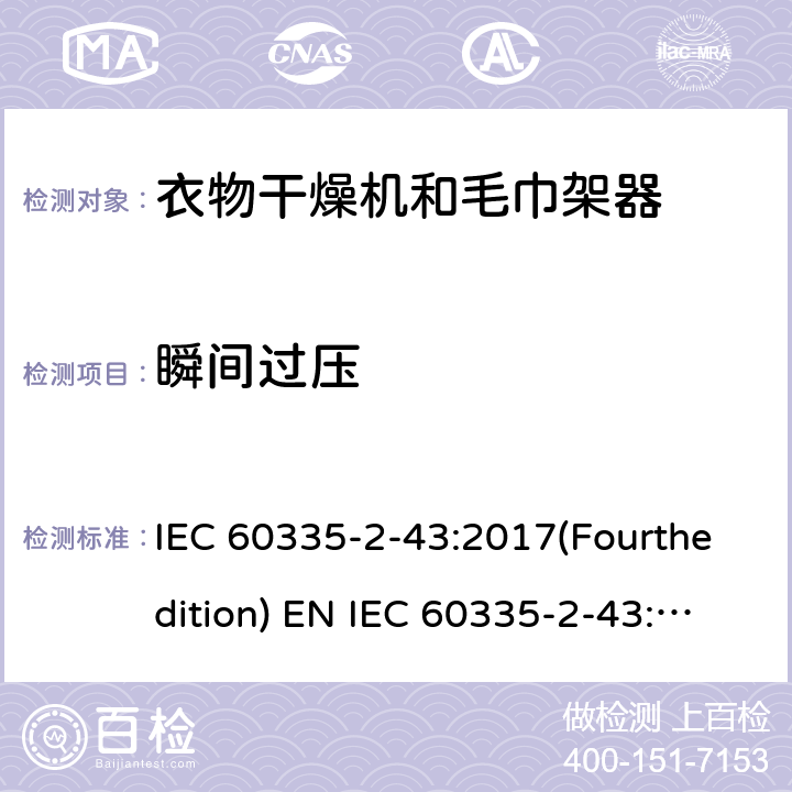 瞬间过压 IEC 60335-2-43 家用和类似用途电器的安全 衣物干燥机和毛巾架的特殊要求 :2017(Fourthedition) EN :2020 + A11:2020 :2002(Thirdedition)+A1:2005+A2:2008EN 60335-2-43:2003+A1:2006+A2:2008AS/NZS 60335.2.43:2018GB 4706.60-2008 14