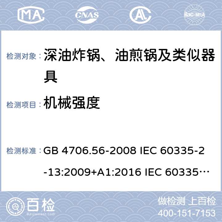 机械强度 家用和类似用途电器的安全 深油炸锅、油煎锅及类似器具的特殊要求 GB 4706.56-2008 IEC 60335-2-13:2009+A1:2016 IEC 60335-2-13:2002+A1:2004+A2:2008 EN 60335-2-13:2010+A11:2012+A1:2019 AS/NZS 60335.2.13:2010 21