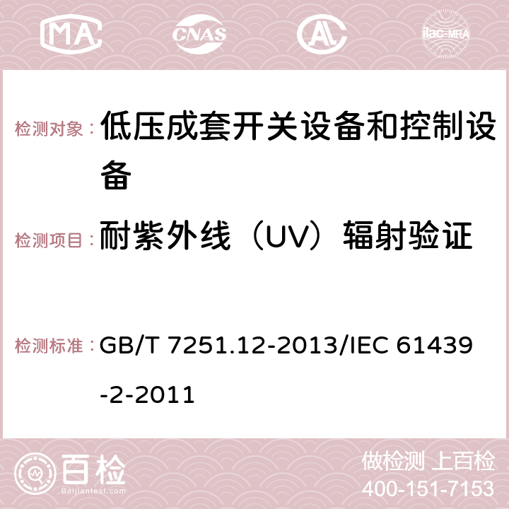 耐紫外线（UV）辐射验证 低压成套开关设备和控制设备 第12部分：成套电力开关和控制设备 GB/T 7251.12-2013/IEC 61439-2-2011 10.2.4