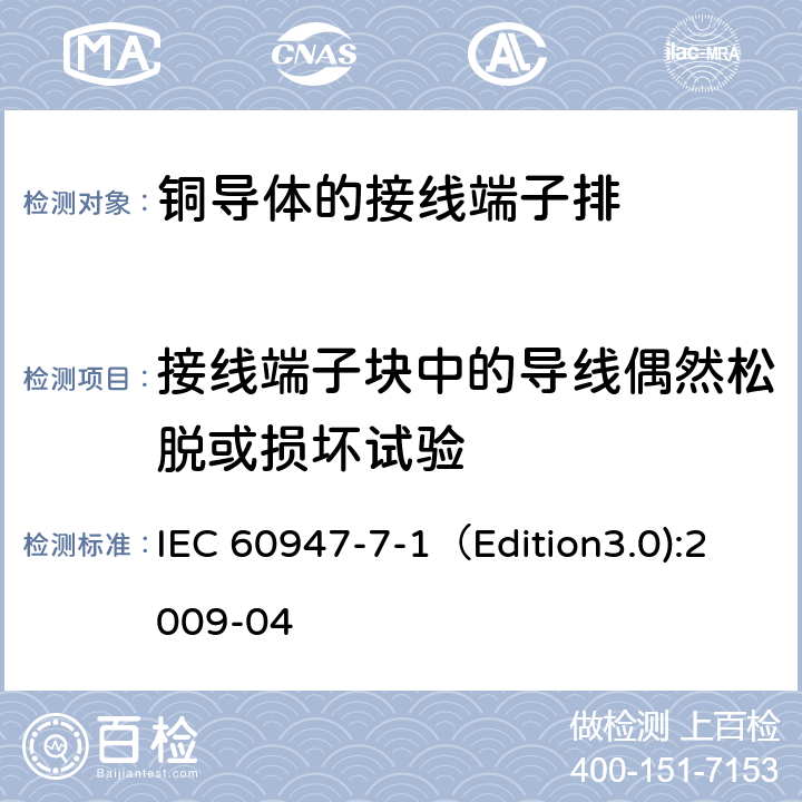 接线端子块中的导线偶然松脱或损坏试验 低压开关设备和控制设备 第7-1部分：辅助器件 铜导体的接线端子排 IEC 60947-7-1（Edition3.0):2009-04 8.3.3.2