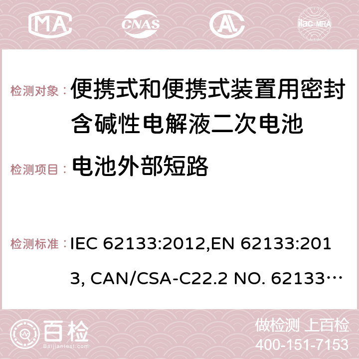 电池外部短路 便携式和便携式装置用密封含碱性电解液二次电池的安全要求 IEC 62133:2012,EN 62133:2013, CAN/CSA-C22.2 NO. 62133:17 and UL 62133, Second Edition, Dated September 5, 2017 Cl.8.3.2