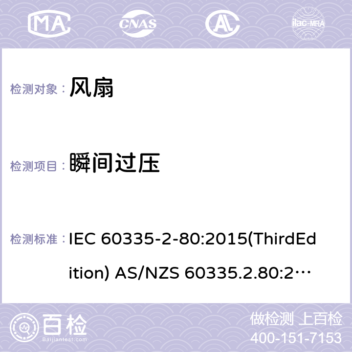 瞬间过压 家用和类似用途电器的安全 风扇的特殊要求 IEC 60335-2-80:2015(ThirdEdition) AS/NZS 60335.2.80:2016+A1:2020 IEC 60335-2-80:2002(SecondEdition)+A1:2004+A2:2008 EN 60335-2-80:2003+A1:2004+A2:2009 GB 4706.27-2008 14