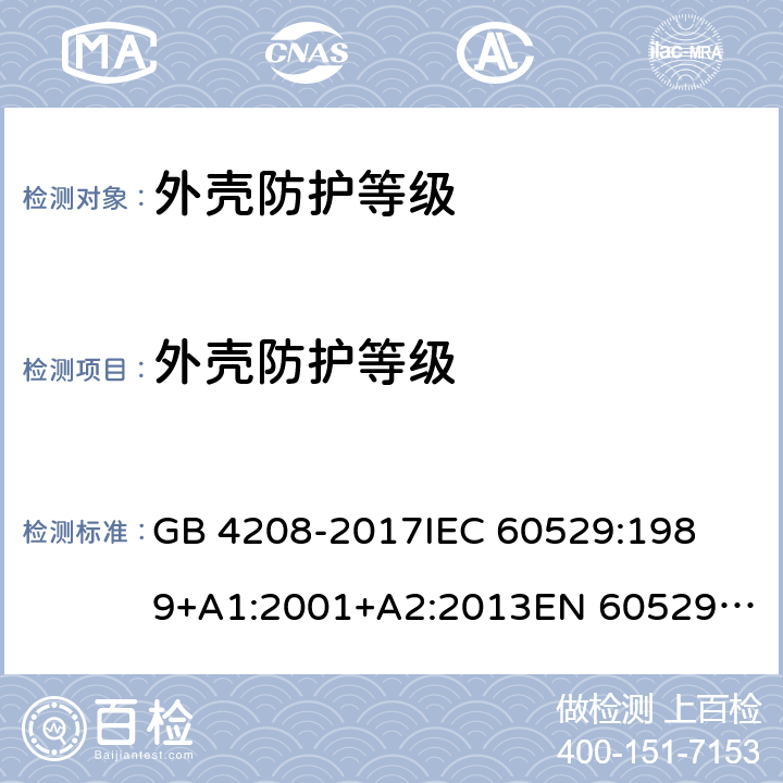 外壳防护等级 外壳防护等级（IP代码） 
GB 4208-2017
IEC 60529:1989+A1:2001+A2:2013
EN 60529:1991+A1:2000+A2:2013