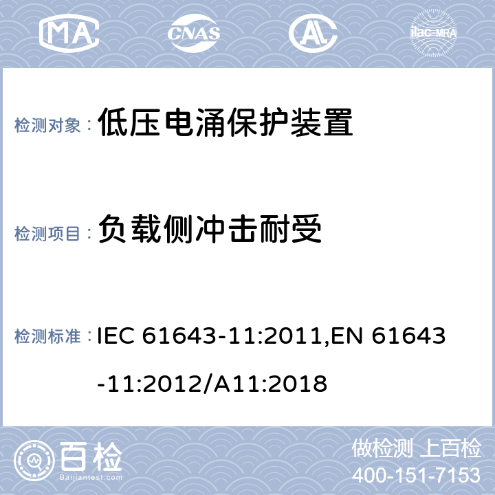 负载侧冲击耐受 低压电涌保护器 (SPD)第11部分：低压配电系统的电涌保护器 性能要求和试验方法 IEC 61643-11:2011,
EN 61643-11:2012/A11:2018 8.7.3