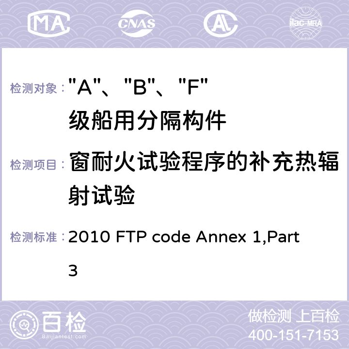 窗耐火试验程序的补充热辐射试验 IMO《2010年国际耐火试验程序应用规则》附件1 第3部分 “A”级、“B”级和“F”级分隔试验 2010 FTP code Annex 1,Part 3 附录3