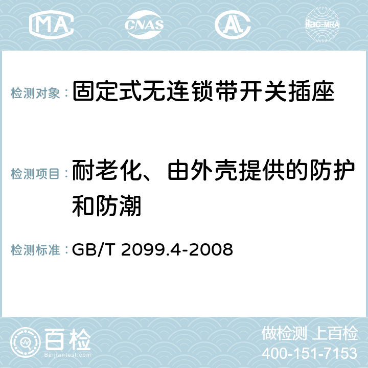 耐老化、由外壳提供的防护和防潮 家用和类似用途插头插座 第2部分：固定式无连锁带开关插座的特殊要求 GB/T 2099.4-2008 16