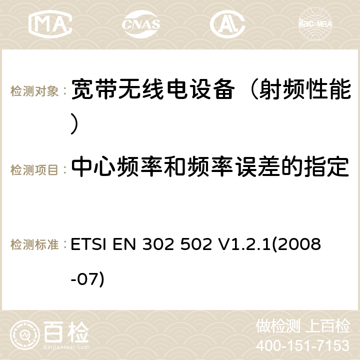 中心频率和频率误差的指定 《宽带无线接入网(BRAN)；5.8 GHz 固定宽带数据传输系统；EN与R&TTE 导则第 3.2章基本要求的协调》 ETSI EN 302 502 V1.2.1(2008-07) 4.1