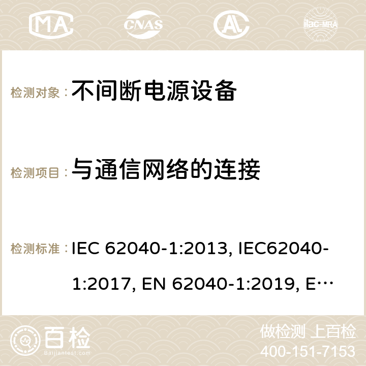 与通信网络的连接 不间断电源设备：一般规定和安全要求 IEC 62040-1:2013, IEC62040-1:2017, EN 62040-1:2019, EN 62040-1:2008+A1:2013, UL 1778: 2014 9