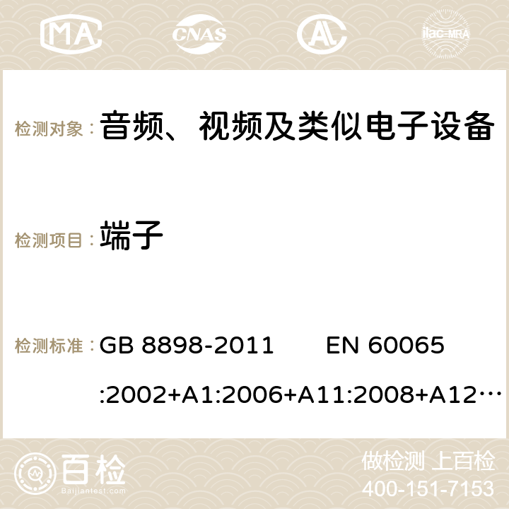 端子 音频、视频及类似电子设备 安全要求 GB 8898-2011 EN 60065:2002+A1:2006+A11:2008+A12:2011 
IEC 60065：2014 15