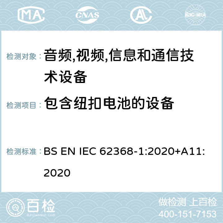 包含纽扣电池的设备 音频/视频,信息和通信技术设备-第一部分: 安全要求 BS EN IEC 62368-1:2020+A11:2020 4.8