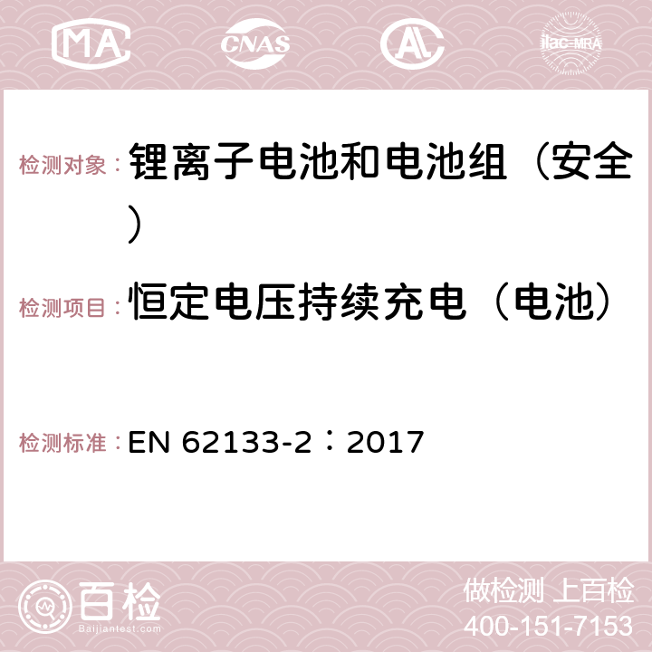 恒定电压持续充电（电池） 《含碱性或其它非酸性电解质的蓄电池和蓄电池组--便携式密封蓄电池和蓄电池组的安全要求--第2部分:锂系统》 EN 62133-2：2017 7.2.1