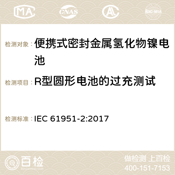 R型圆形电池的过充测试 含碱性或其它非酸性电解质的蓄电池和蓄电池组—便携式密封单体蓄电池 第2部分：金属氢化物镍电池 IEC 61951-2:2017 7.7.3