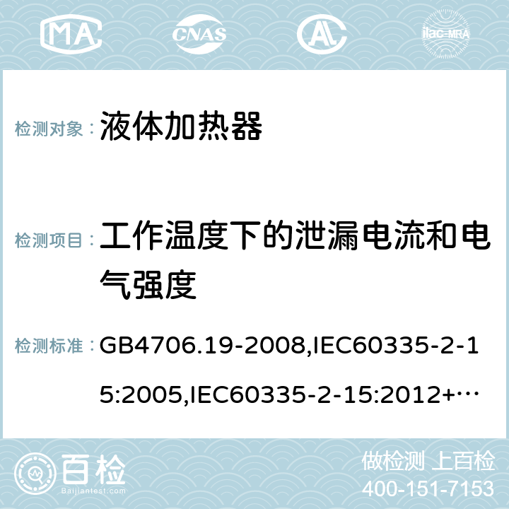 工作温度下的泄漏电流和电气强度 家用和类似用途电器的安全　液体加热器的特殊要求 GB4706.19-2008,IEC60335-2-15:2005,IEC60335-2-15:2012+A1:2016+A2:2018,EN60335-2-15:2016+A11:2018  13