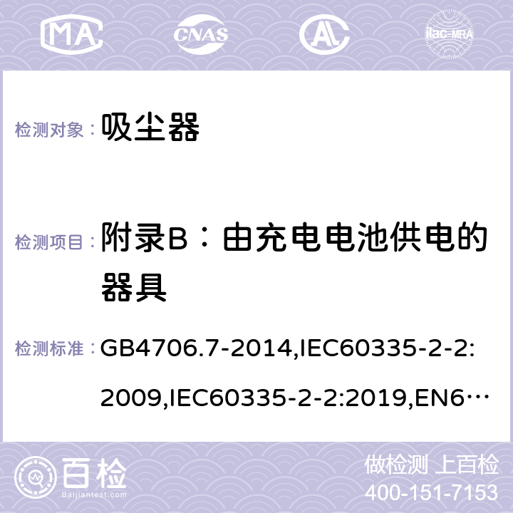 附录B：由充电电池供电的器具 家用和类似用途电器的安全 真空吸尘器和吸水式清洁器具的特殊要求 GB4706.7-2014,IEC60335-2-2:2009,IEC60335-2-2:2019,EN60335-2-2:2010+A1:2013 附录B