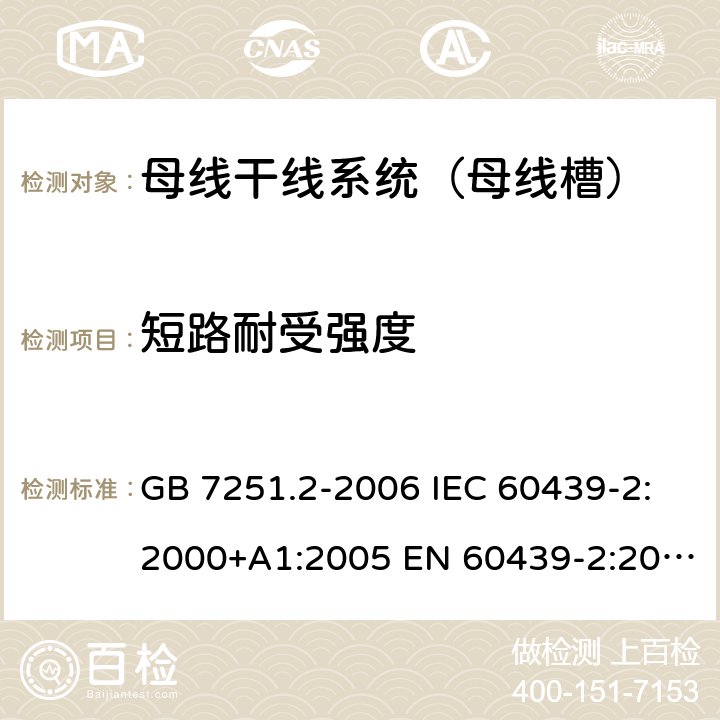 短路耐受强度 低压成套开关设备和控制设备 第6部分：母线干线系统（母线槽） GB 7251.2-2006 IEC 60439-2:2000+A1:2005 EN 60439-2:2000 GB/T 7251.6-2015 IEC 61439-6:2012 EN 61439-6:2012 10.11