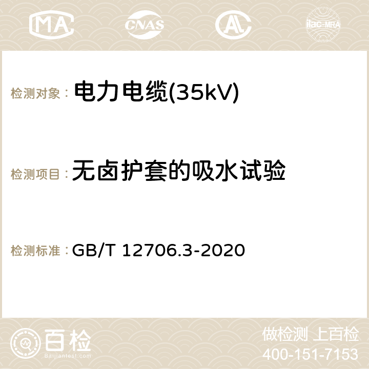 无卤护套的吸水试验 额定电压1kV(Um=1.2kV)到35kV(Um=40.5kV)挤包绝缘电力电缆及附件 第2部分：额定电压6kV(Um=7.2kV)到30kV(Um=36kV)电缆 GB/T 12706.3-2020 19.25