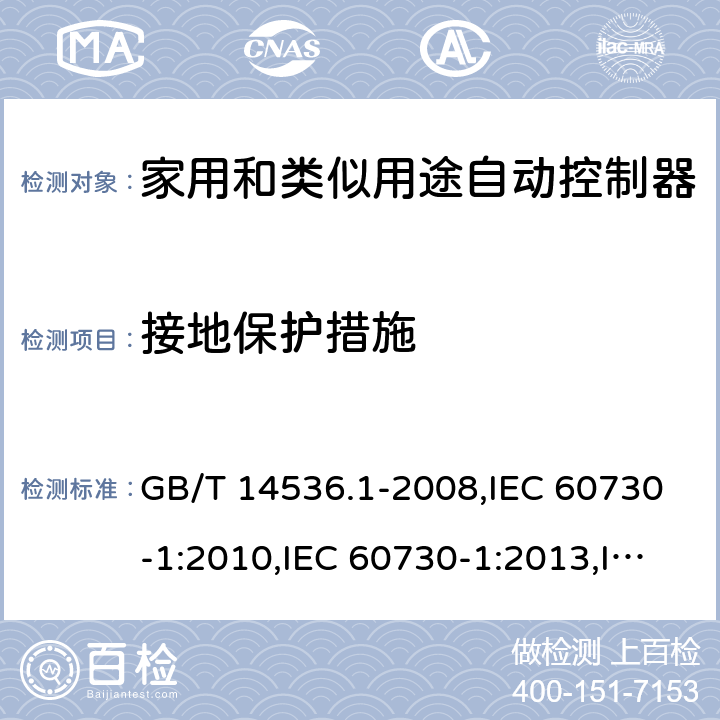 接地保护措施 家用和类似用途自动控制器 第一部分：通用要求 GB/T 14536.1-2008,IEC 60730-1:2010,IEC 60730-1:2013,IEC 60730-1:2013+A1:2015,IEC 60730-1:2013+A1:2015+A2:2020,EN 60730-1:2011,EN 60730-1:2016 EN 60730-1:2016+A1:2019 cl9