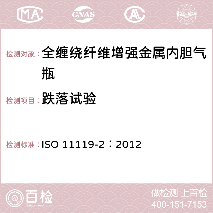 跌落试验 复合气瓶一规范和试验方法一第2部分:承载的金属内胆纤维增强全缠绕复合气瓶 ISO 11119-2：2012 8.5.8