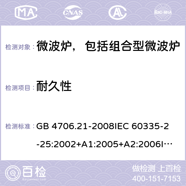 耐久性 家用和类似用途电器的安全 微波炉，包括组合型微波炉的特殊要求 GB 4706.21-2008
IEC 60335-2-25:2002+A1:2005+A2:2006
IEC 60335-2-25:2010+A1:2014+A2:2015
EN 60335-2-25:2002+A1:2005+A2:2006+A11:2010
EN 60335-2-25:2012+A1:2015+A2:2016 
AS/NZS 60335.2.25:2011+A1:2015+A2:2017 18