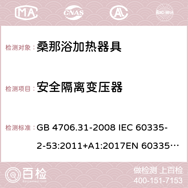 安全隔离变压器 家用和类似用途电器的安全 桑那浴加热器具的特殊要求 GB 4706.31-2008 
IEC 60335-2-53:2011+A1:2017
EN 60335-2-53:2011
AS/NZS 60335.2.53:2011+A1:2017 附录G