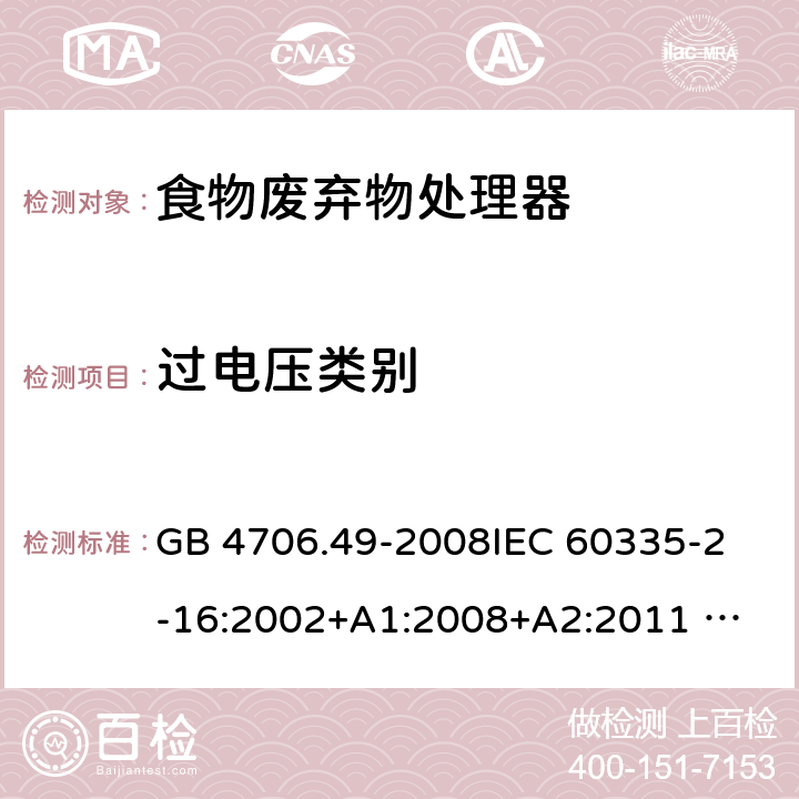 过电压类别 家用和类似用途电器的安全 废弃食物处理器的特殊要求 GB 4706.49-2008
IEC 60335-2-16:2002+A1:2008+A2:2011 
EN 60335-2-16:2003+A1:2008+A2:2012 
AS/NZS 60335.2.16:2012
SANS 60335-2-16:2014 (Ed. 3.02) 附录K