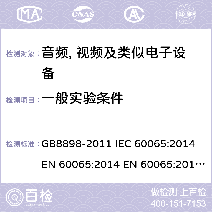 一般实验条件 音频、视频及类似电子设备 安全要求 GB8898-2011 IEC 60065:2014 EN 60065:2014 EN 60065:2014+A11:2017 AS/NZS60065:2012+A1:2015 BS EN 60065:2014+A11:2017 4