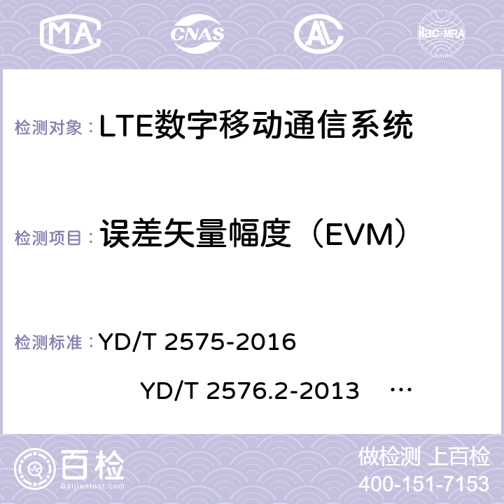 误差矢量幅度（EVM） TD-LTE 数字蜂窝移动通信网终端设备技术要求(第一阶段) TD-LTE 数字蜂窝移动通信网终端设备测试方法(第一阶段)第 2 部分:无线射频性能测试 LTE FDD 数字蜂窝移动通信网终端设备技术要求(第一阶段） LTE FDD 数字蜂窝移动通信网终端设备测试方法(第一阶段)第 2 部分:无线射频性能测试 YD/T 2575-2016 YD/T 2576.2-2013 YD/T 2577-2013 YD/T 2578.2-2013 5.4.2.1 6.5.2.1