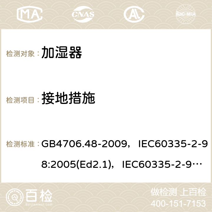 接地措施 家用和类似用途电器的安全 加湿器的特殊要求 GB4706.48-2009，IEC60335-2-98:2005(Ed2.1)，IEC60335-2-98:2002+A1:2004+A2:2008(Ed 2.2),EN60335-2-98:2003+A2:2008 第27章